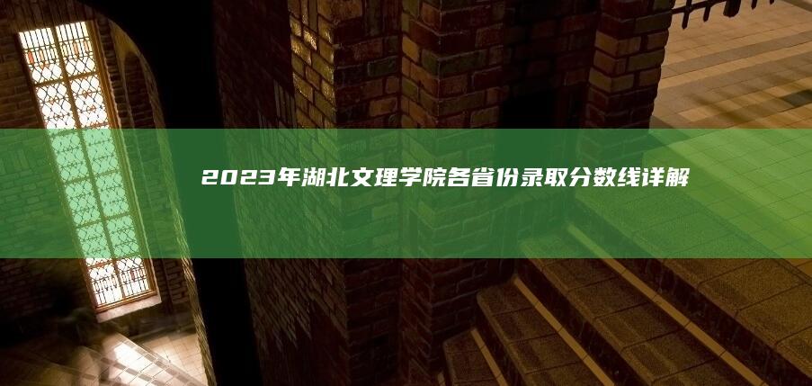 2023年湖北文理学院各省份录取分数线详解